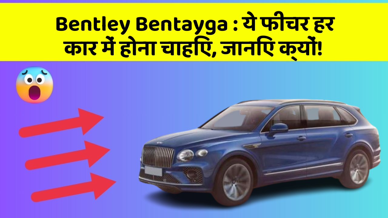 Bentley Bentayga: ये फीचर हर कार में होना चाहिए, जानिए क्यों!