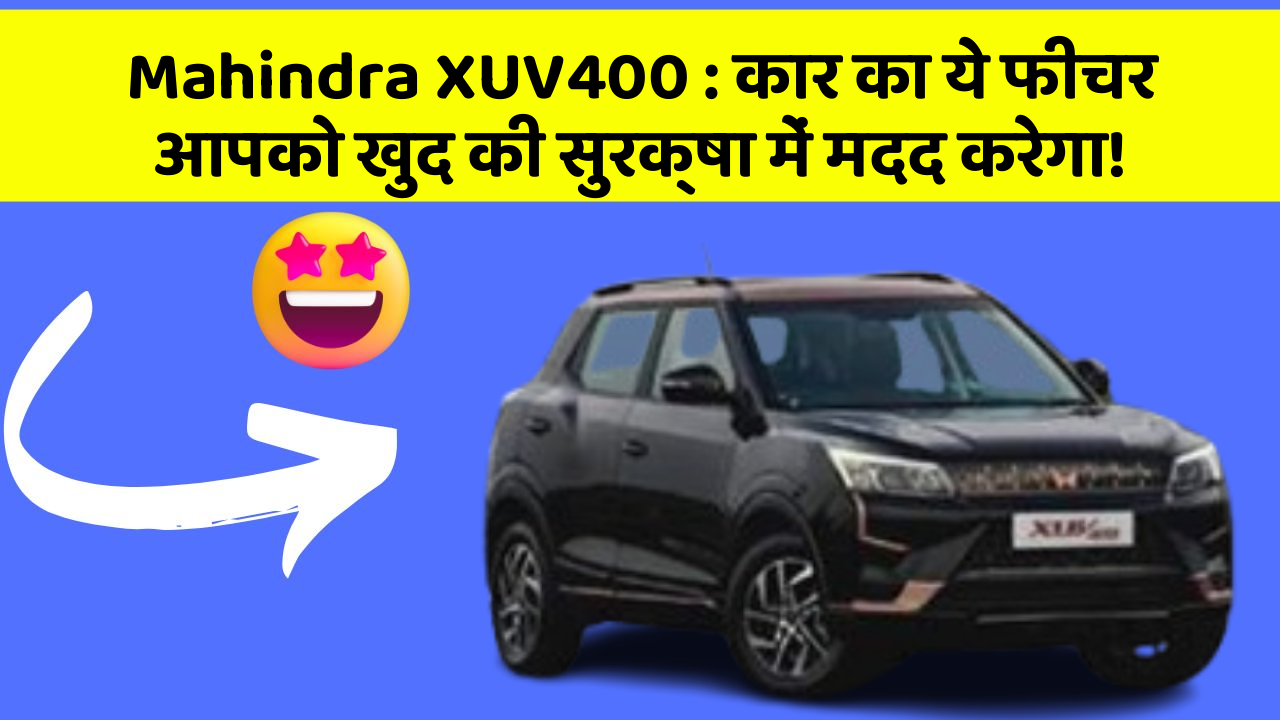 Mahindra XUV400: कार का ये फीचर आपको खुद की सुरक्षा में मदद करेगा!