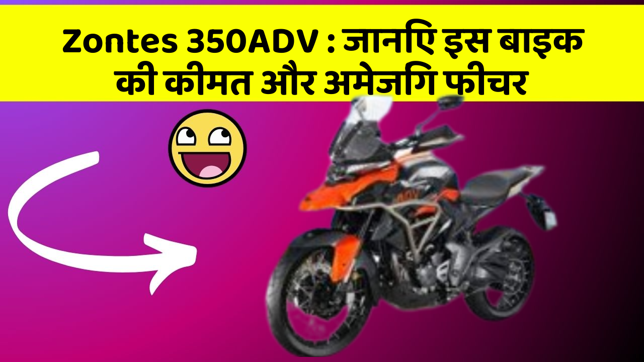 Zontes 350ADV: जानिए इस बाइक की कीमत और अमेजिंग फीचर