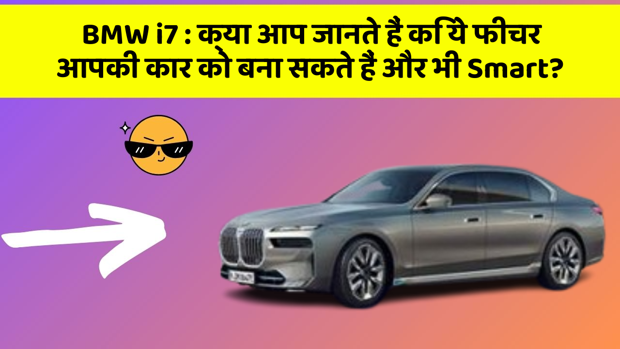 BMW i7: क्या आप जानते हैं कि ये फीचर आपकी कार को बना सकते हैं और भी Smart?