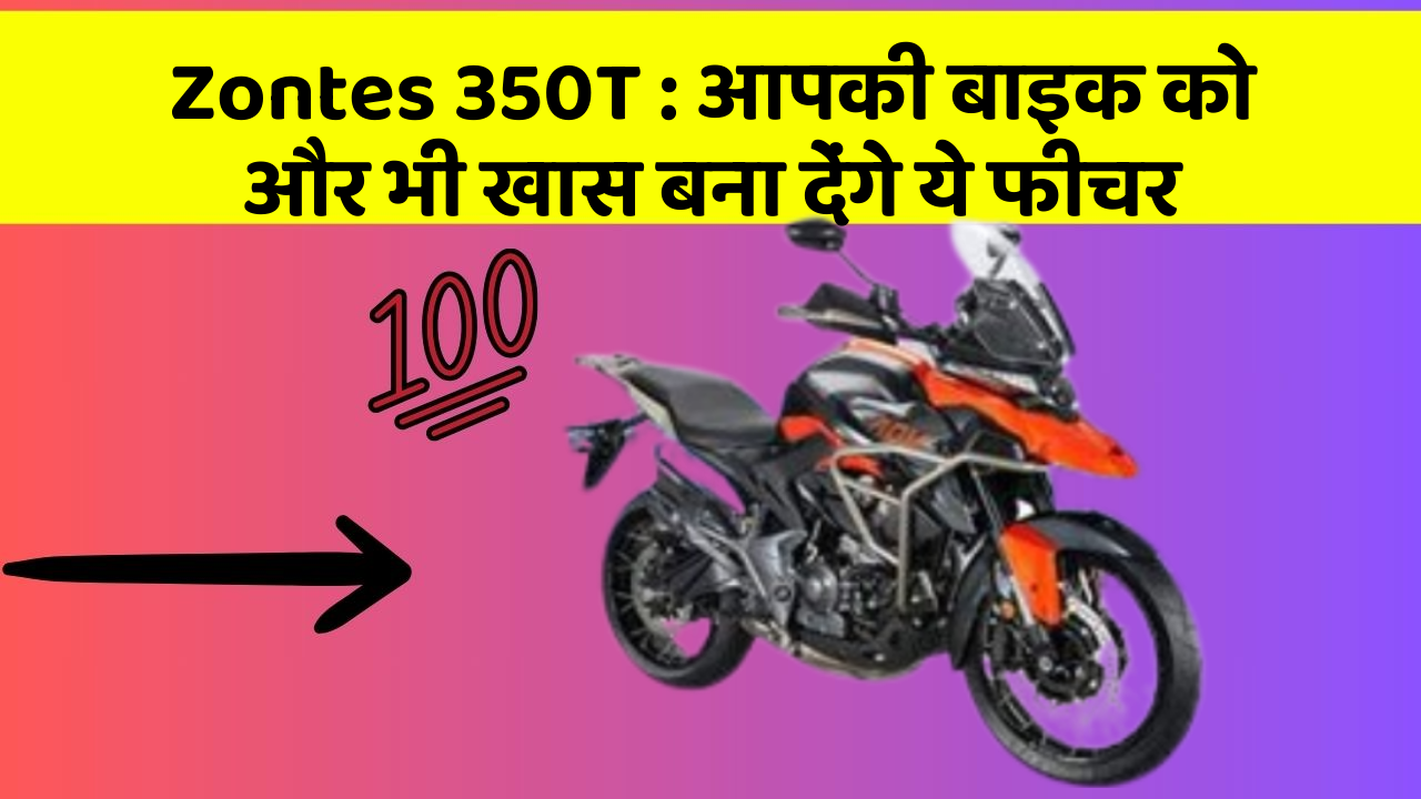 Zontes 350T: आपकी बाइक को और भी खास बना देंगे ये फीचर