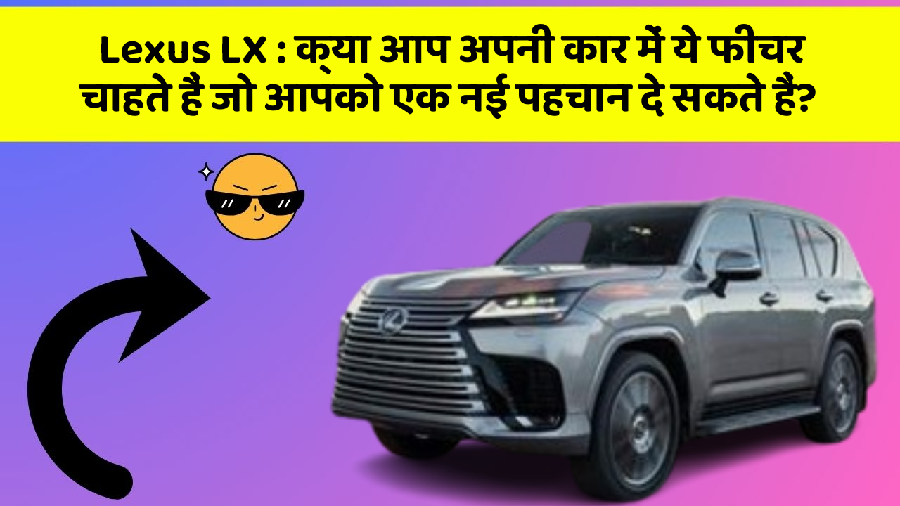 Lexus LX: क्या आप अपनी कार में ये फीचर चाहते हैं जो आपको एक नई पहचान दे सकते हैं?