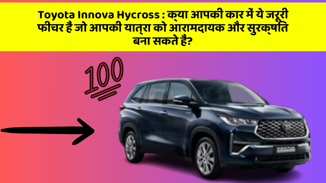 Toyota Innova Hycross: क्या आपकी कार में ये जरूरी फीचर हैं जो आपकी यात्रा को आरामदायक और सुरक्षित बना सकते हैं?