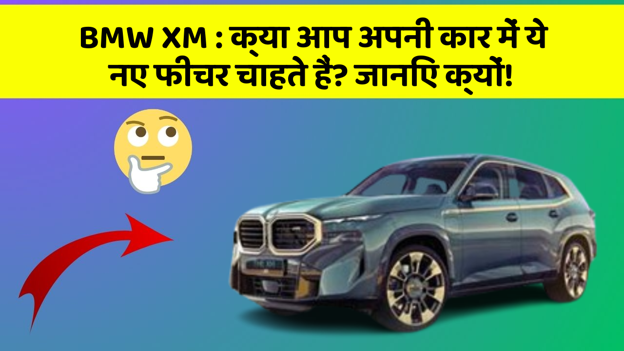 BMW XM: क्या आप अपनी कार में ये नए फीचर चाहते हैं? जानिए क्यों!