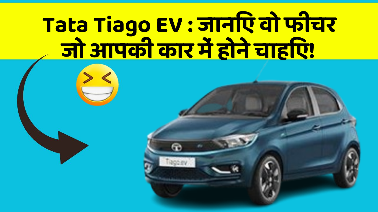 Tata Tiago EV:जानिए वो फीचर जो आपकी कार में होने चाहिए!