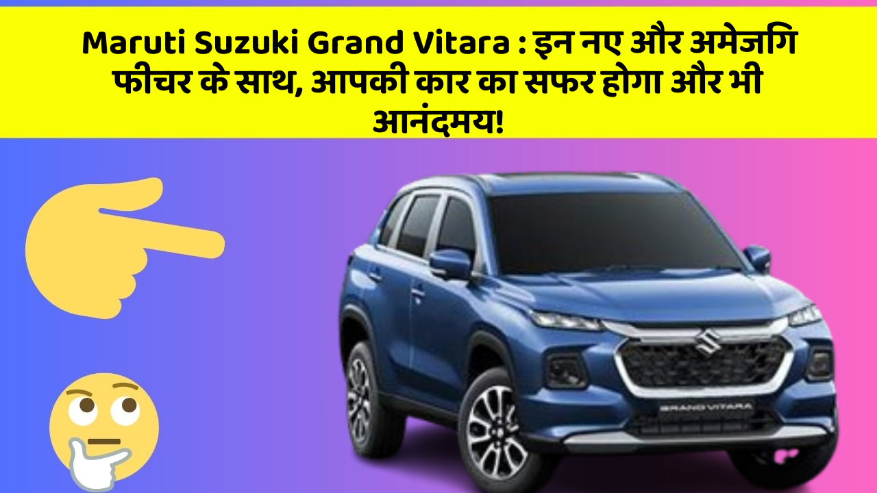 Maruti Suzuki Grand Vitara: इन नए और अमेजिंग फीचर के साथ, आपकी कार का सफर होगा और भी आनंदमय!