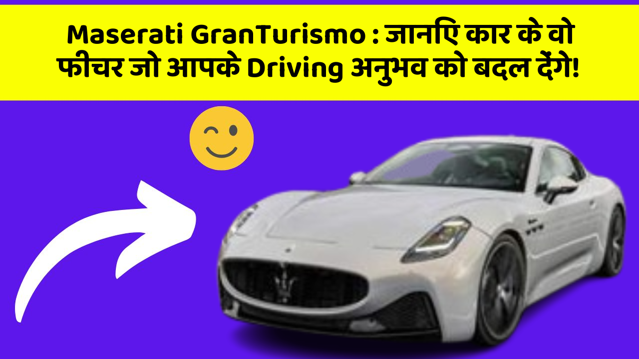 Maserati GranTurismo: जानिए कार के वो फीचर जो आपके Driving अनुभव को बदल देंगे!