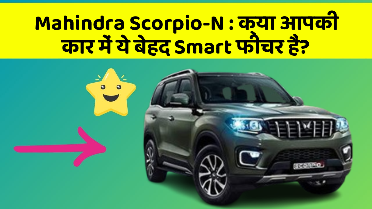 Mahindra Scorpio-N:क्या आपकी कार में ये बेहद Smart फीचर हैं?