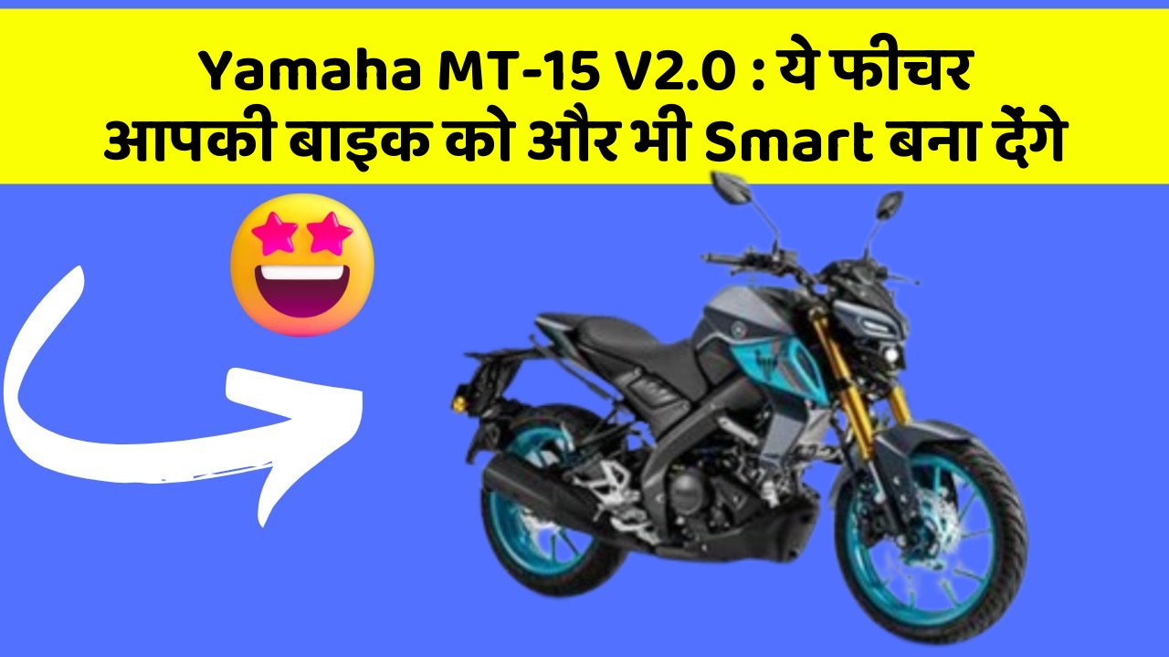 Yamaha MT-15 V2.0: ये फीचर आपकी बाइक को और भी Smart बना देंगे