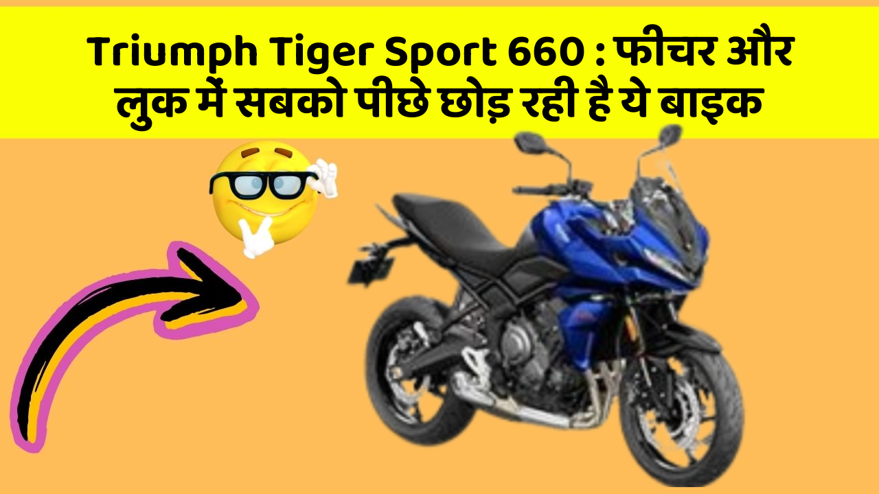 Triumph Tiger Sport 660: फीचर और लुक में सबको पीछे छोड़ रही है ये बाइक