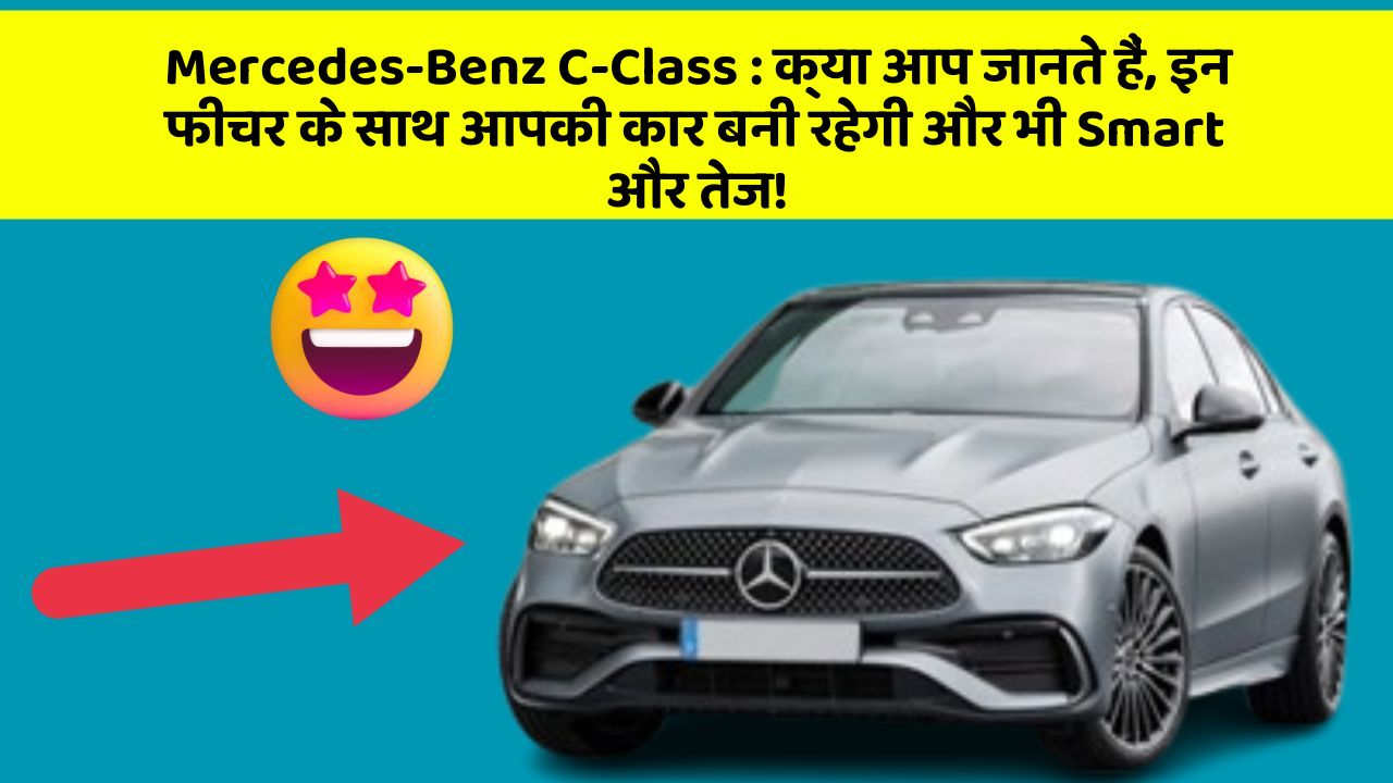 Mercedes-Benz C-Class: क्या आप जानते हैं, इन फीचर के साथ आपकी कार बनी रहेगी और भी Smart और तेज!