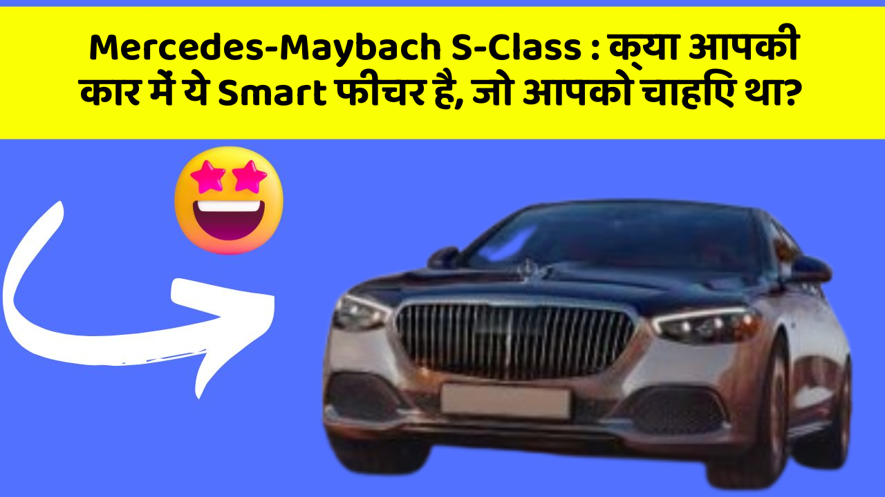 Mercedes-Maybach S-Class: क्या आपकी कार में ये Smart फीचर है, जो आपको चाहिए था?