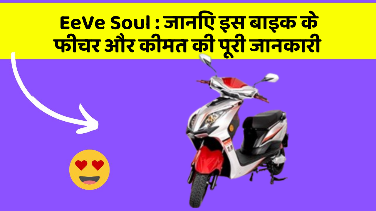 EeVe Soul: जानिए इस बाइक के फीचर और कीमत की पूरी जानकारी