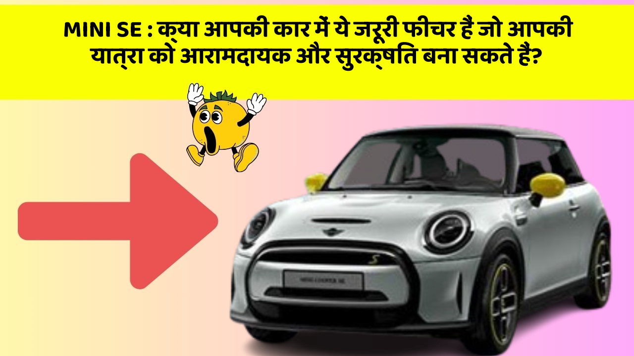 MINI SE: क्या आपकी कार में ये जरूरी फीचर हैं जो आपकी यात्रा को आरामदायक और सुरक्षित बना सकते हैं?