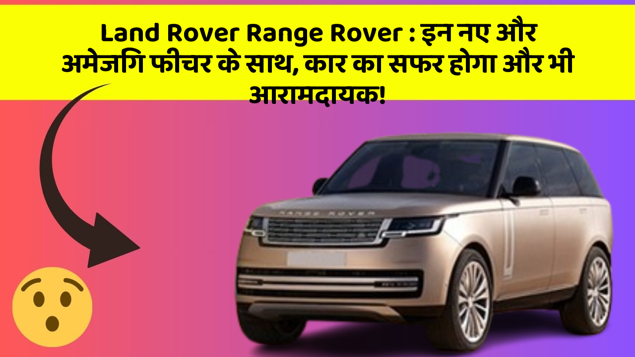 Land Rover Range Rover: इन नए और अमेजिंग फीचर के साथ, कार का सफर होगा और भी आरामदायक!