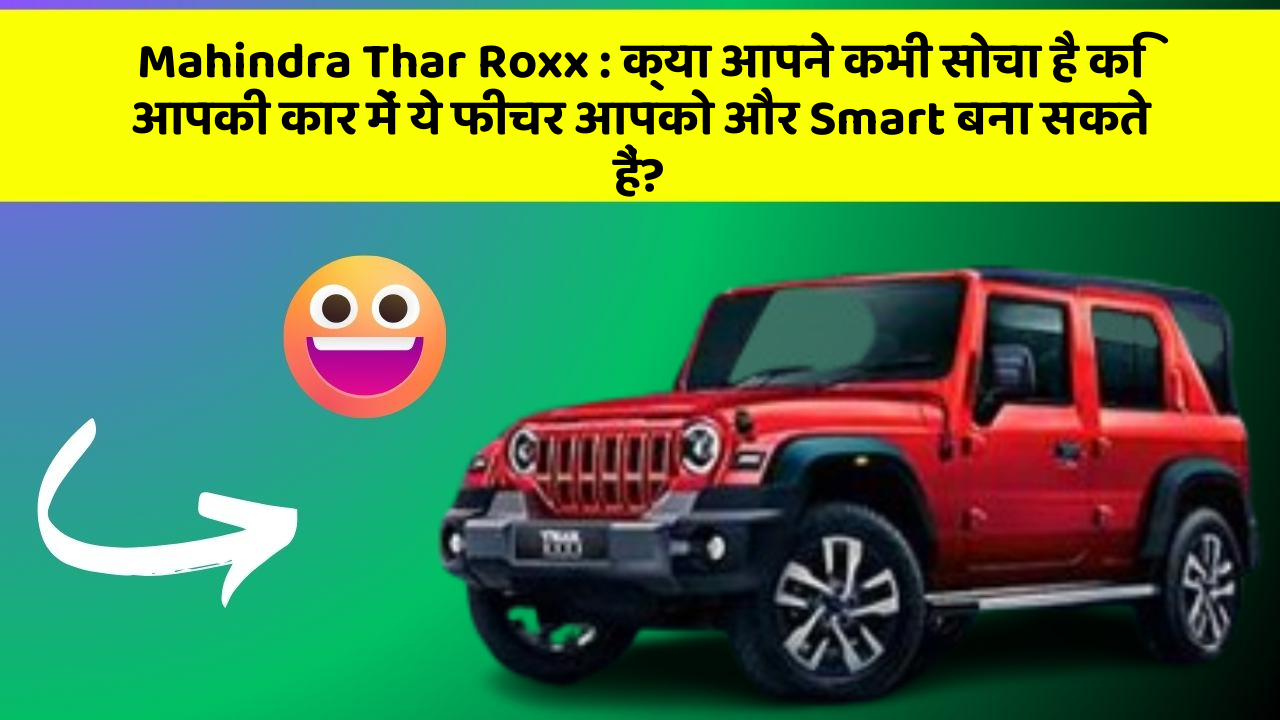 Mahindra Thar Roxx: क्या आपने कभी सोचा है कि आपकी कार में ये फीचर आपको और Smart बना सकते हैं?