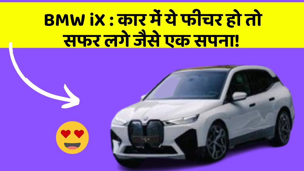 BMW iX: कार में ये फीचर हो तो सफर लगे जैसे एक सपना!