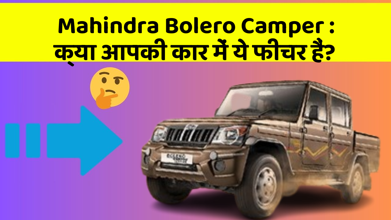 Mahindra Bolero Camper: क्या आपकी कार में ये फीचर हैं?