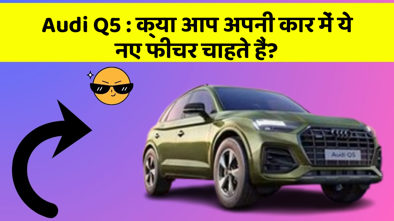 Audi Q5: क्या आप अपनी कार में ये नए फीचर चाहते हैं?