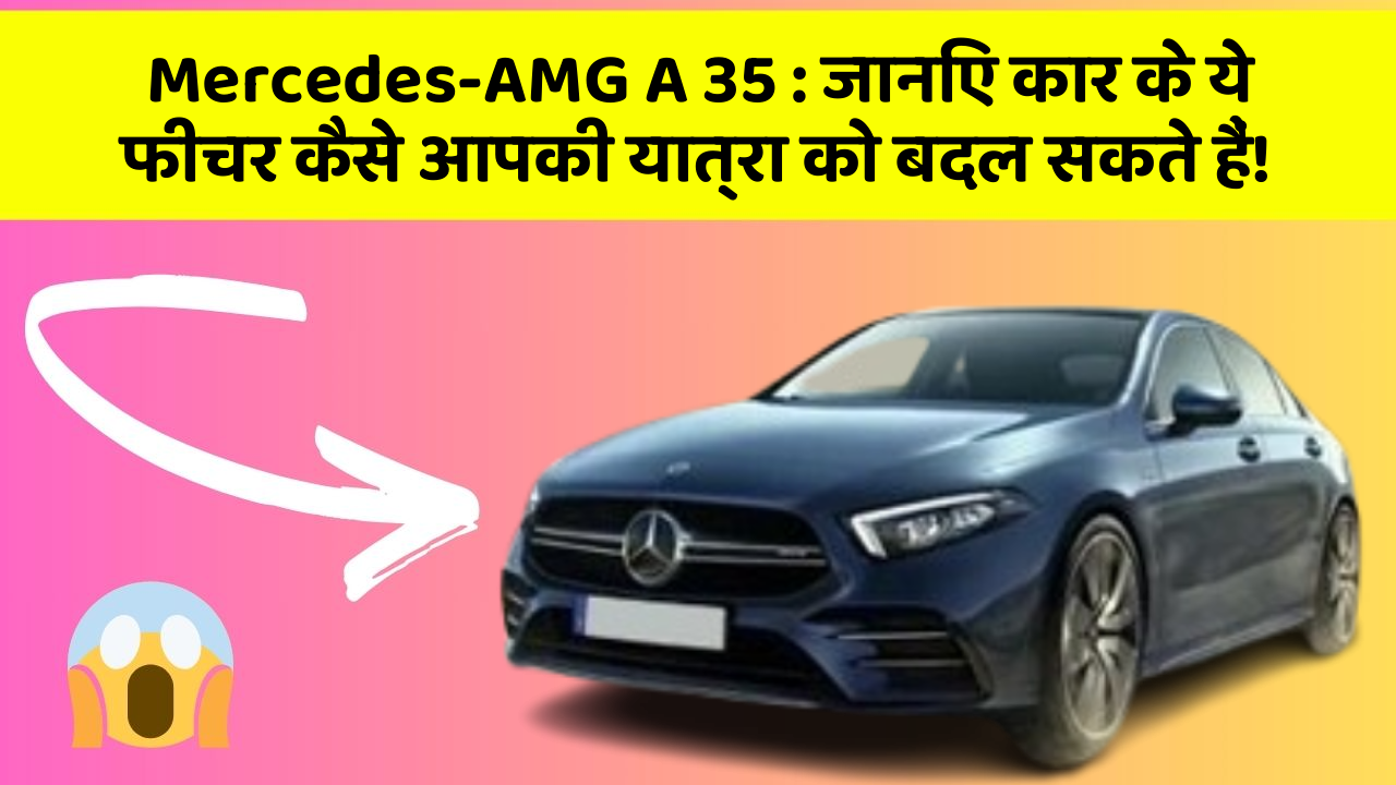 Mercedes-AMG A 35: जानिए कार के ये फीचर कैसे आपकी यात्रा को बदल सकते हैं!