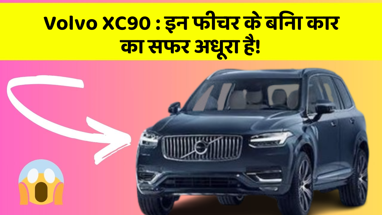 Volvo XC90: इन फीचर के बिना कार का सफर अधूरा है!