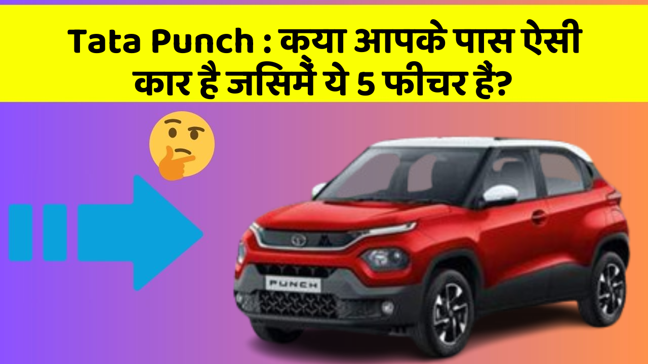 Tata Punch: क्या आपके पास ऐसी कार है जिसमें ये 5 फीचर हैं?