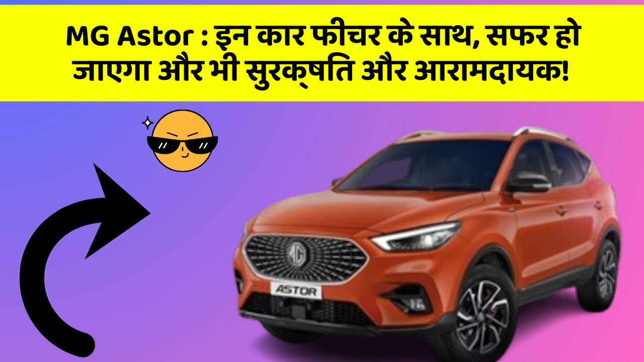 MG Astor: इन कार फीचर के साथ, सफर हो जाएगा और भी सुरक्षित और आरामदायक!