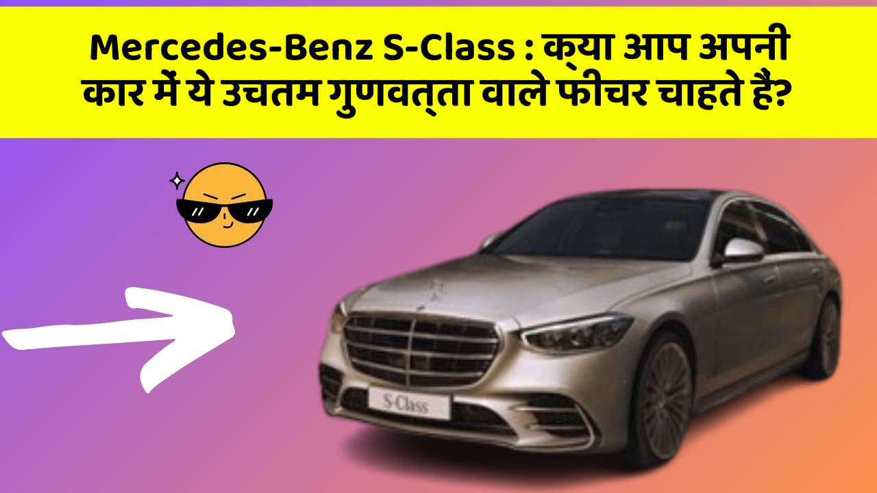 Mercedes-Benz S-Class: क्या आप अपनी कार में ये उचतम गुणवत्ता वाले फीचर चाहते हैं?