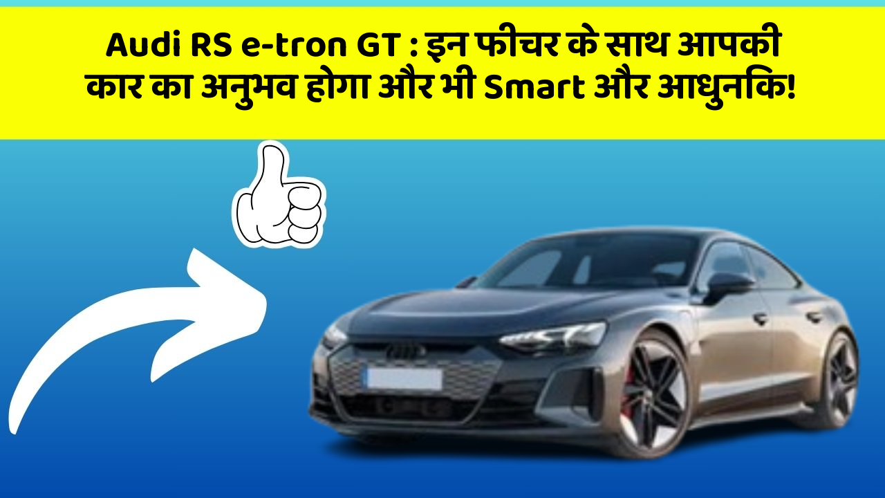 Audi RS e-tron GT: इन फीचर के साथ आपकी कार का अनुभव होगा और भी Smart और आधुनिक!