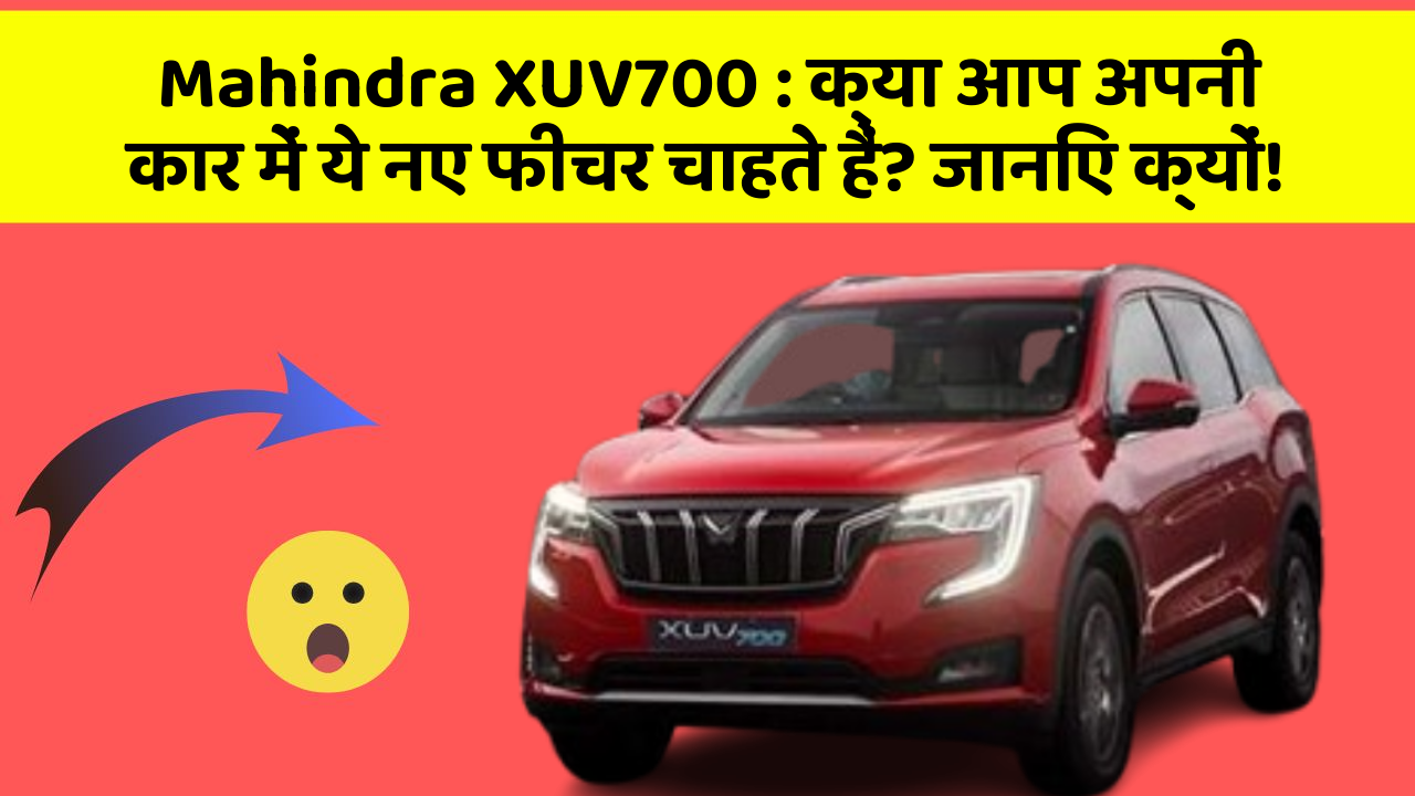 Mahindra XUV700: क्या आप अपनी कार में ये नए फीचर चाहते हैं? जानिए क्यों!