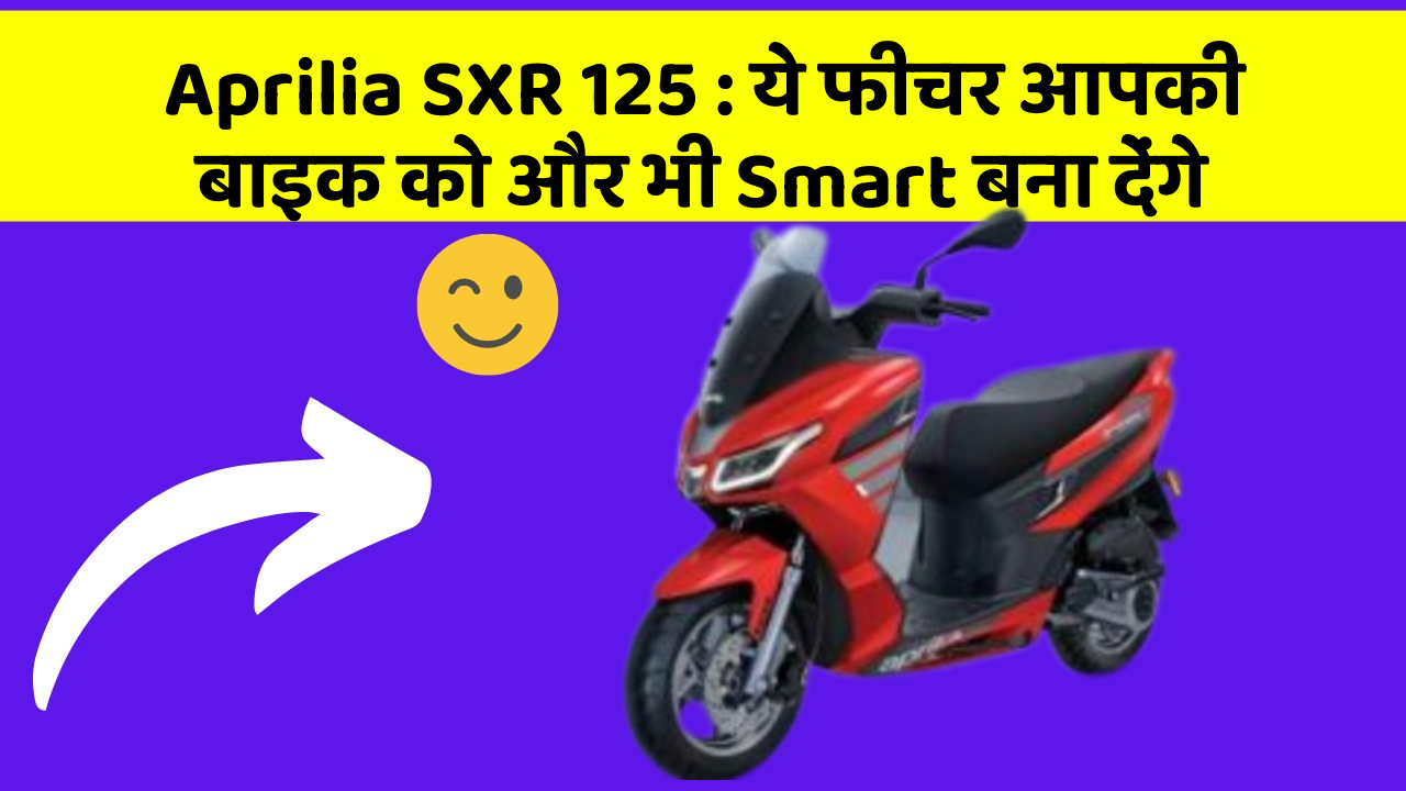 Aprilia SXR 125: ये फीचर आपकी बाइक को और भी Smart बना देंगे
