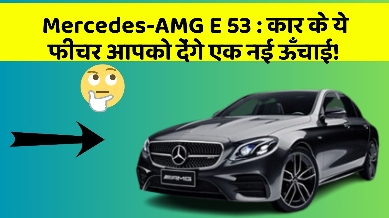 Mercedes-AMG E 53: कार का ये फीचर आपकी जिंदगी आसान बना सकता है!