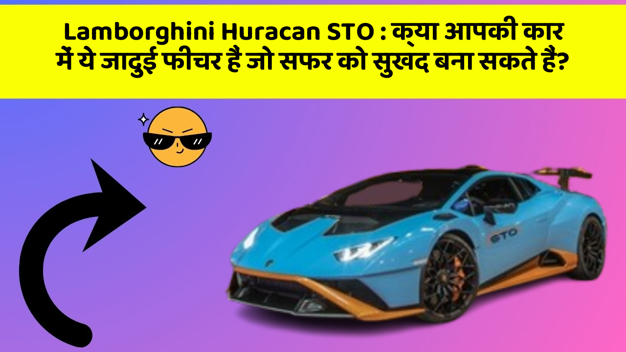 Lamborghini Huracan STO: क्या आपकी कार में ये जादुई फीचर हैं जो सफर को सुखद बना सकते हैं?
