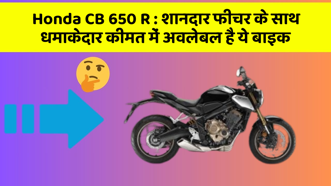 Honda CB 650 R: शानदार फीचर के साथ धमाकेदार कीमत में अवलेबल है ये बाइक