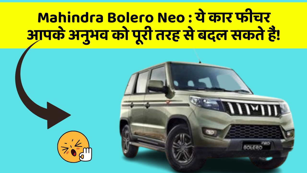 Mahindra Bolero Neo: ये कार फीचर आपके अनुभव को पूरी तरह से बदल सकते हैं!