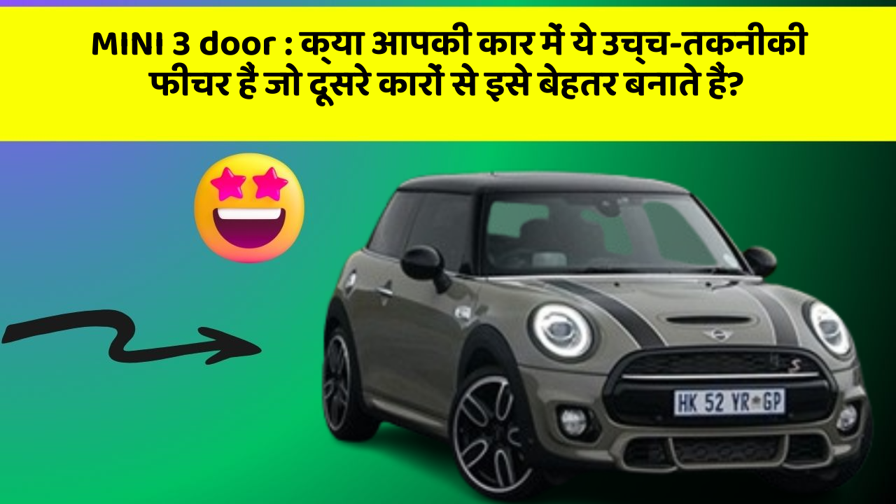 MINI 3 door: क्या आपकी कार में ये उच्च-तकनीकी फीचर हैं जो दूसरे कारों से इसे बेहतर बनाते हैं?