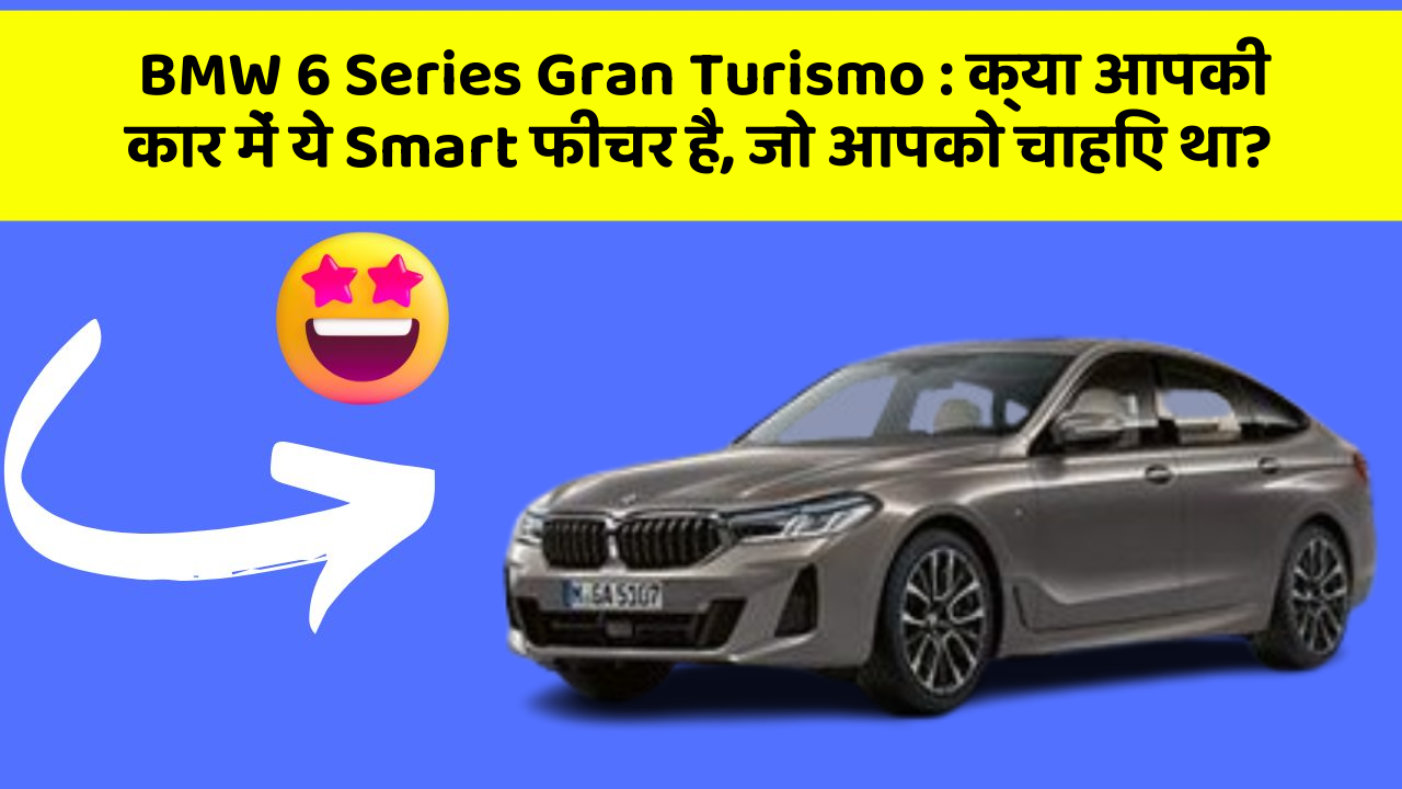 BMW 6 Series Gran Turismo: क्या आपकी कार में ये Smart फीचर है, जो आपको चाहिए था?