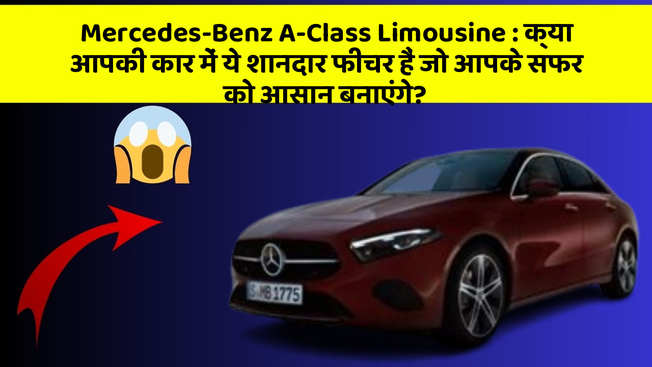 Mercedes-Benz A-Class Limousine: क्या आपकी कार में ये शानदार फीचर हैं जो आपके सफर को आसान बनाएंगे?