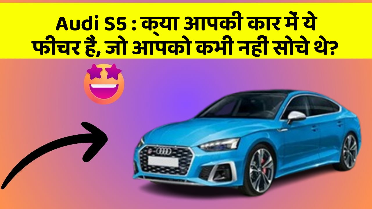 Audi S5: क्या आपकी कार में ये फीचर हैं, जो आपको कभी नहीं सोचे थे?