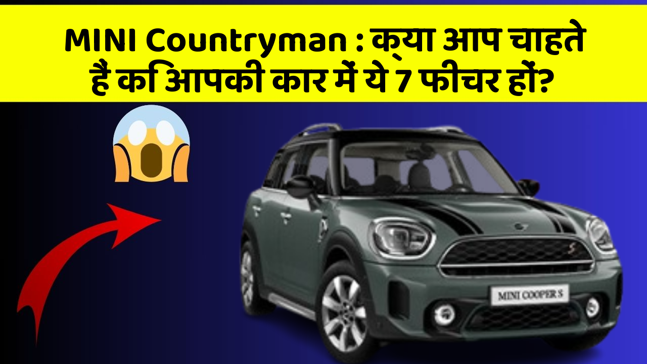 MINI Countryman : क्या आप चाहते हैं कि आपकी कार में ये 7 फीचर हों?