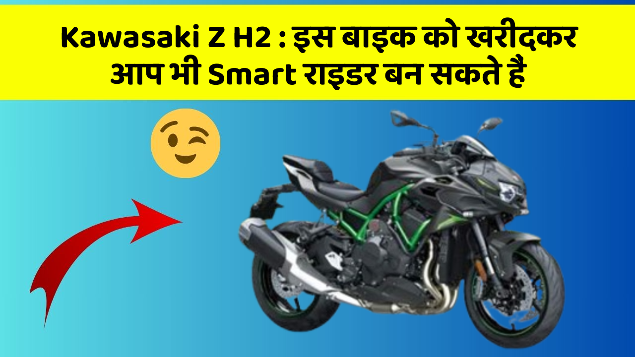 Kawasaki Z H2: इस बाइक को खरीदकर आप भी Smart राइडर बन सकते हैं
