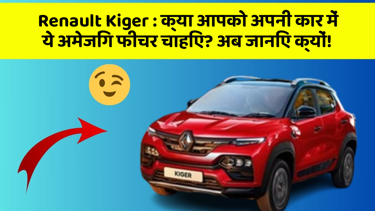 Renault Kiger: क्या आपको अपनी कार में ये अमेजिंग फीचर चाहिए? अब जानिए क्यों!