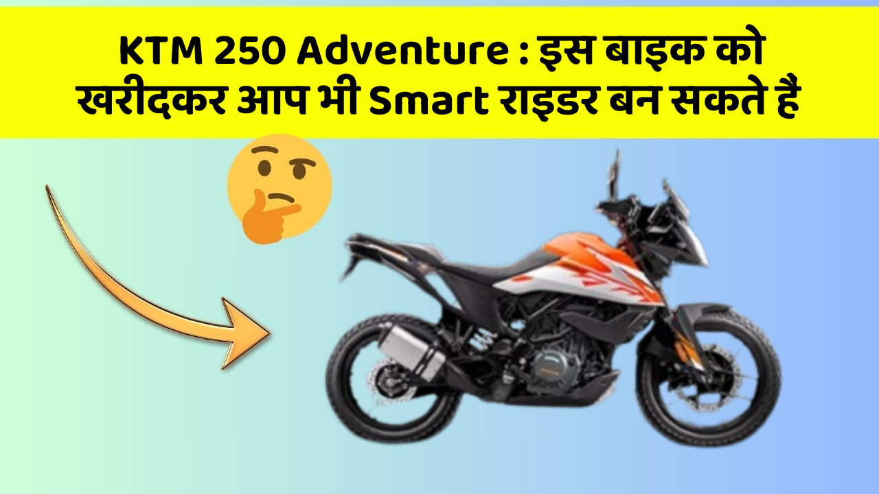 KTM 250 Adventure: इस बाइक को खरीदकर आप भी Smart राइडर बन सकते हैं