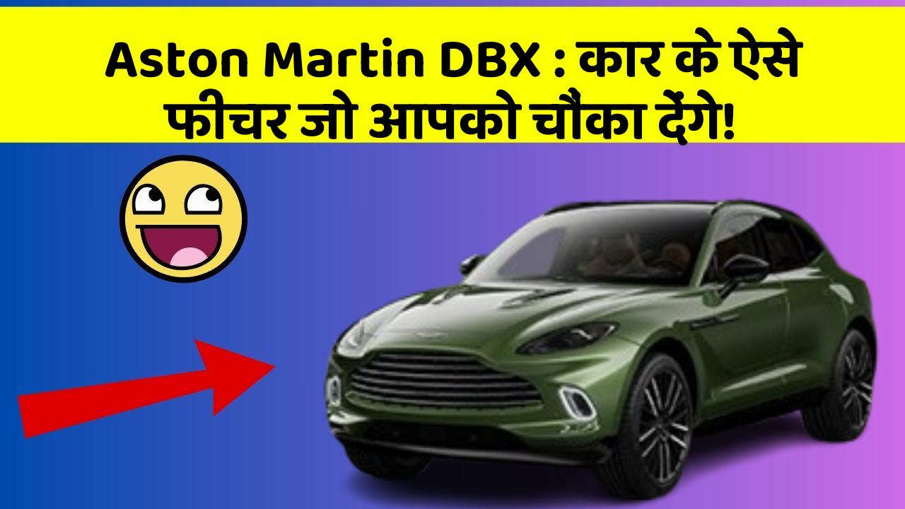 Aston Martin DBX : कार के ऐसे फीचर जो आपको चौंका देंगे!