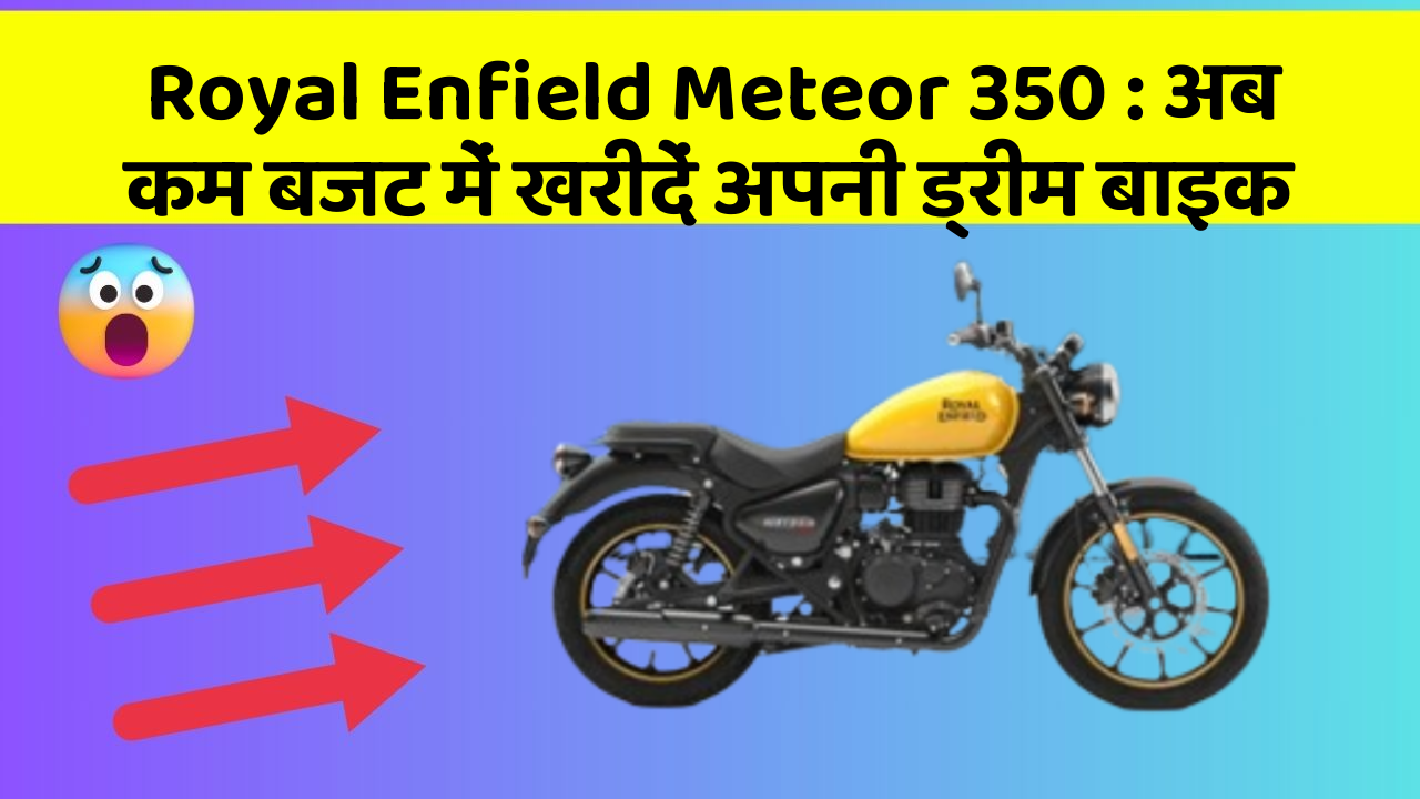 Royal Enfield Meteor 350: अब कम बजट में खरीदें अपनी ड्रीम बाइक