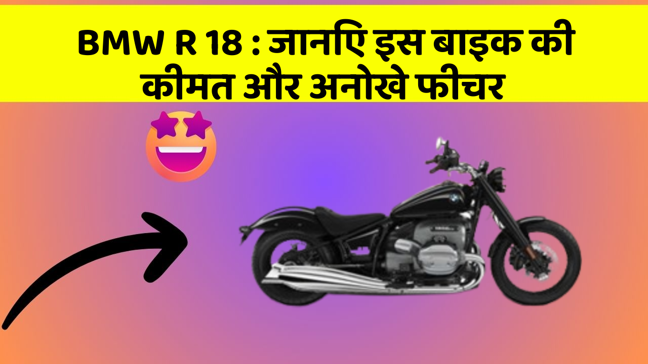 BMW R 18 : जानिए इस बाइक की कीमत और अनोखे फीचर