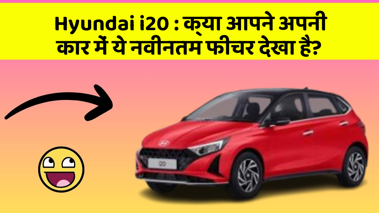 Hyundai i20: क्या आपने अपनी कार में ये नवीनतम फीचर देखा है?