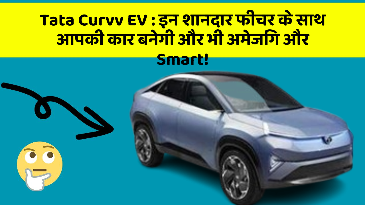 Tata Curvv EV: इन शानदार फीचर के साथ आपकी कार बनेगी और भी अमेजिंग और Smart!