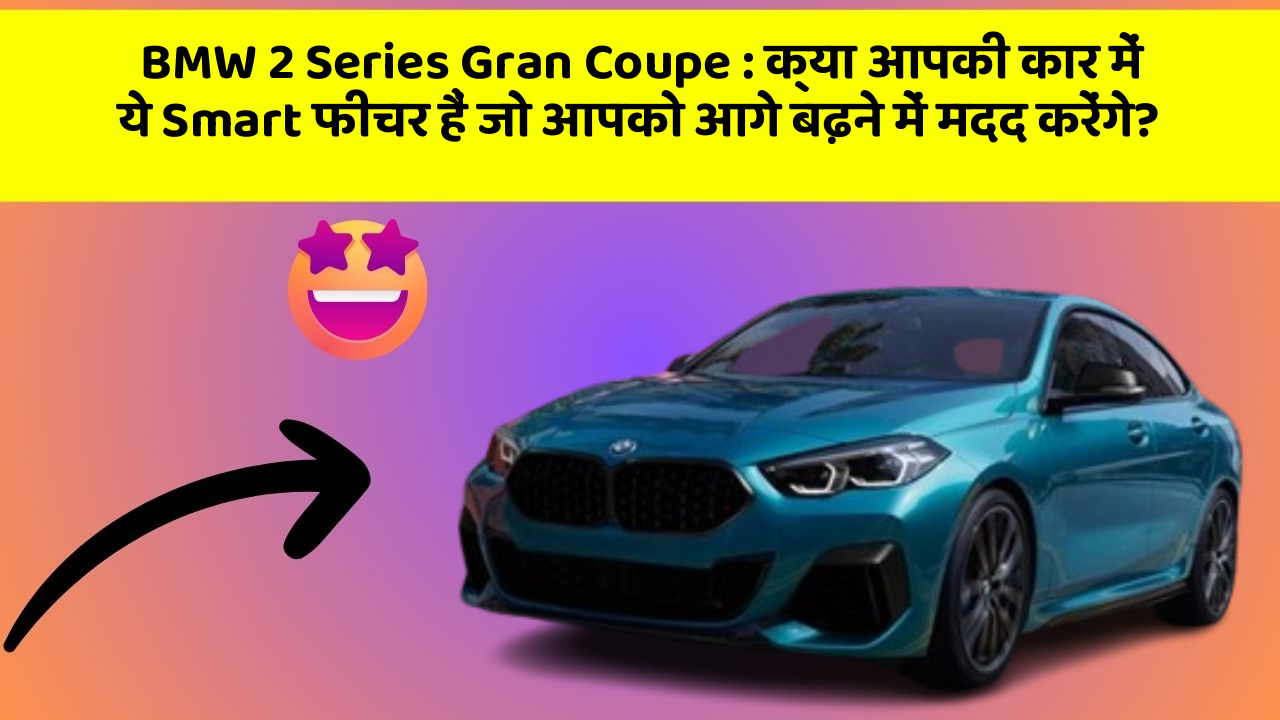 BMW 2 Series Gran Coupe: क्या आपकी कार में ये Smart फीचर हैं जो आपको आगे बढ़ने में मदद करेंगे?