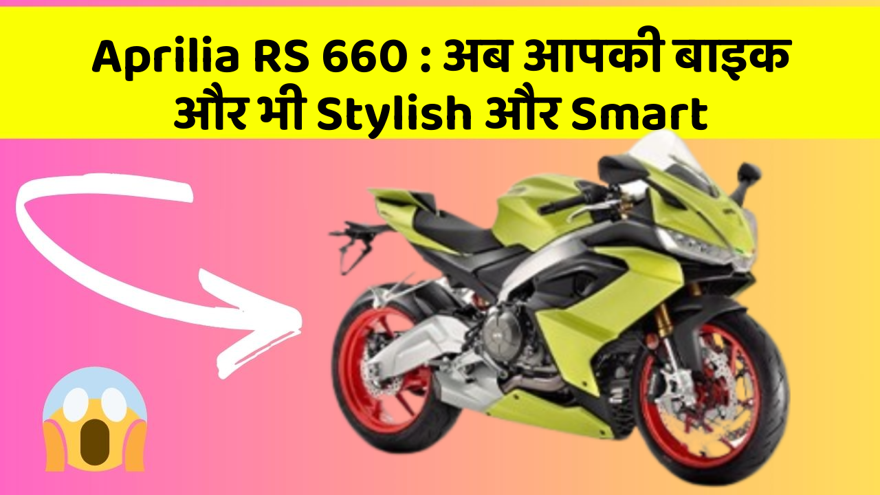 Aprilia RS 660 : अब आपकी बाइक और भी Stylish और Smart